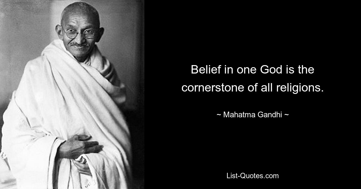 Belief in one God is the cornerstone of all religions. — © Mahatma Gandhi