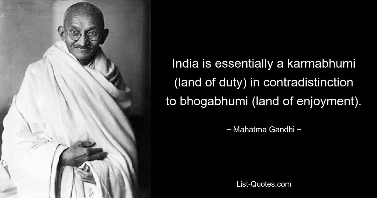 Индия, по сути, является кармабхуми (землей долга) в отличие от бхогабхуми (земли наслаждений). — © Махатма Ганди 