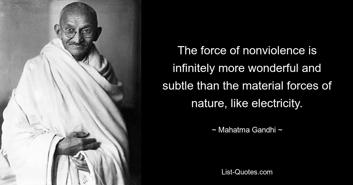 The force of nonviolence is infinitely more wonderful and subtle than the material forces of nature, like electricity. — © Mahatma Gandhi