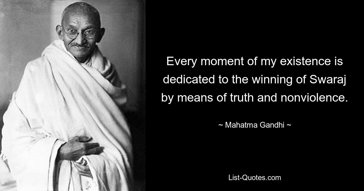 Every moment of my existence is dedicated to the winning of Swaraj by means of truth and nonviolence. — © Mahatma Gandhi