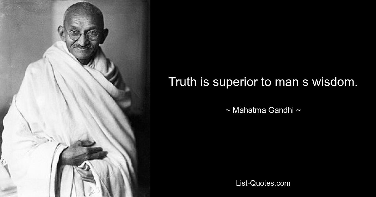 Truth is superior to man s wisdom. — © Mahatma Gandhi