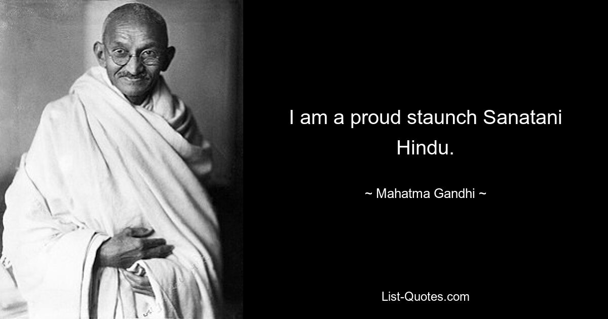 I am a proud staunch Sanatani Hindu. — © Mahatma Gandhi