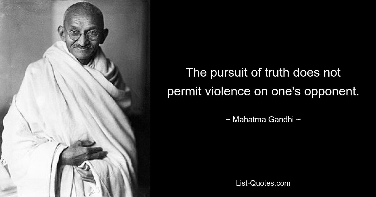 The pursuit of truth does not permit violence on one's opponent. — © Mahatma Gandhi