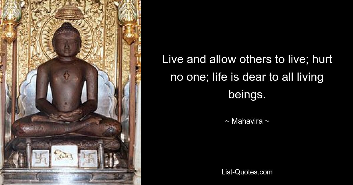 Live and allow others to live; hurt no one; life is dear to all living beings. — © Mahavira