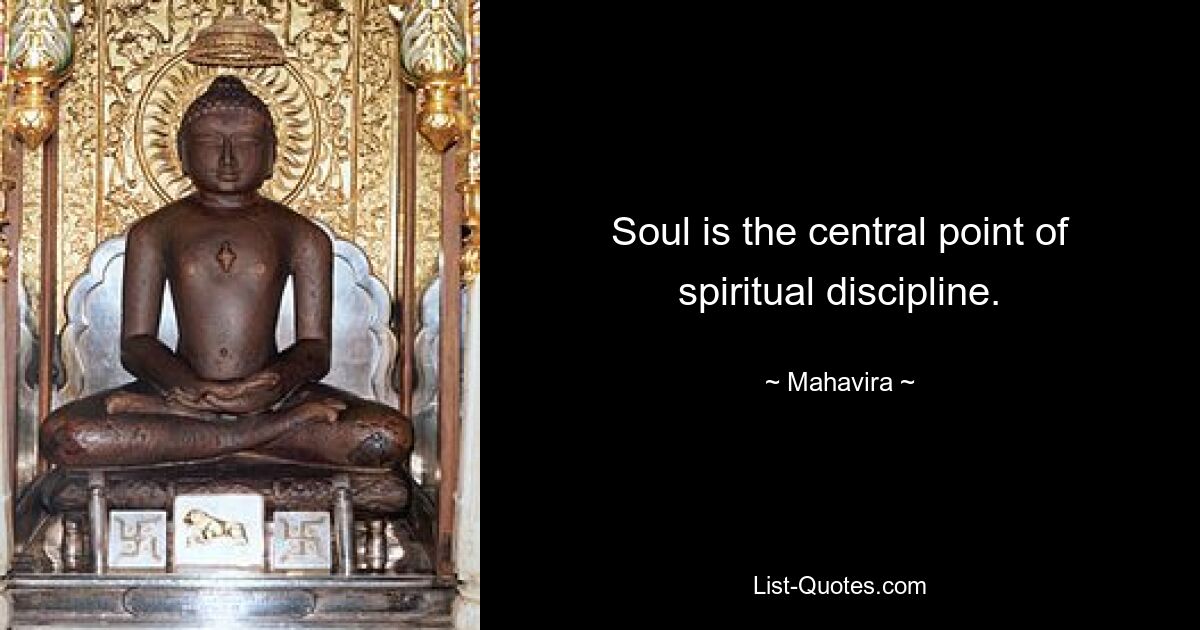 Soul is the central point of spiritual discipline. — © Mahavira