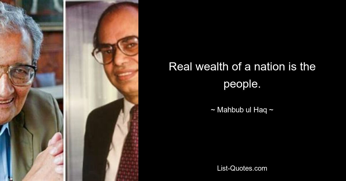 Real wealth of a nation is the people. — © Mahbub ul Haq