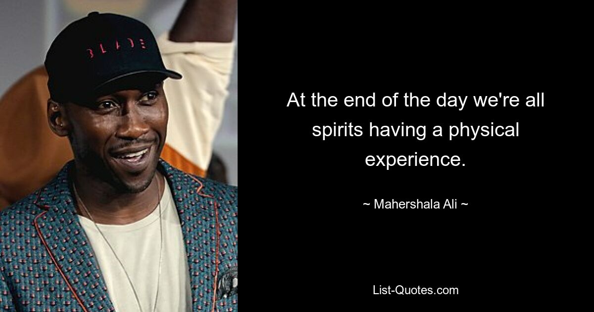 At the end of the day we're all spirits having a physical experience. — © Mahershala Ali