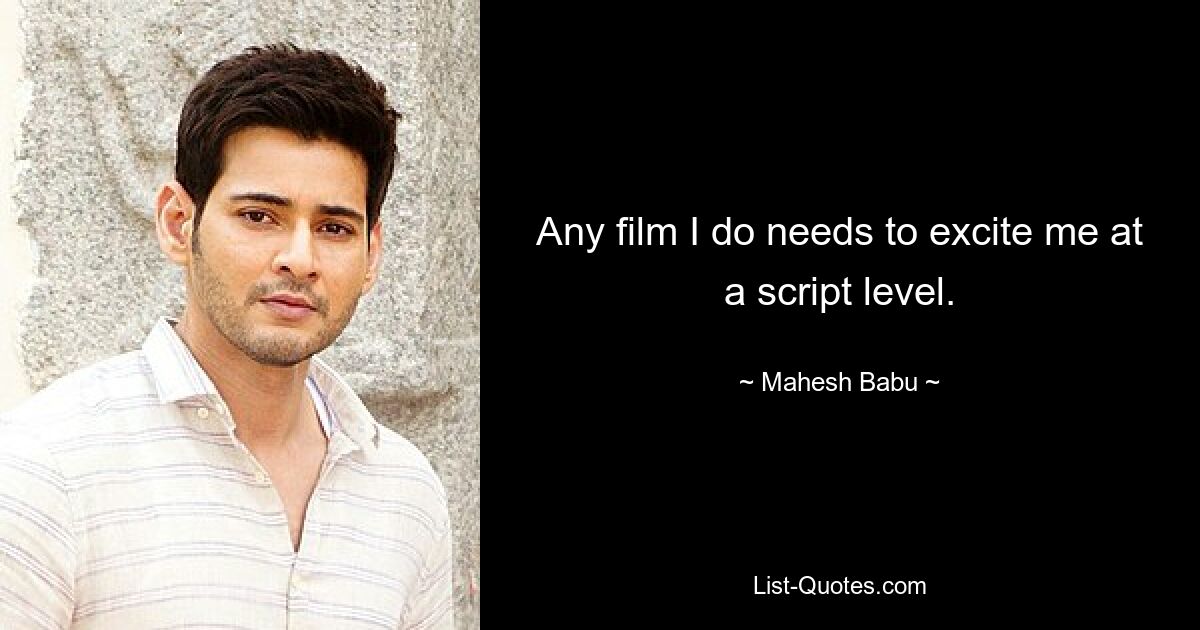 Any film I do needs to excite me at a script level. — © Mahesh Babu