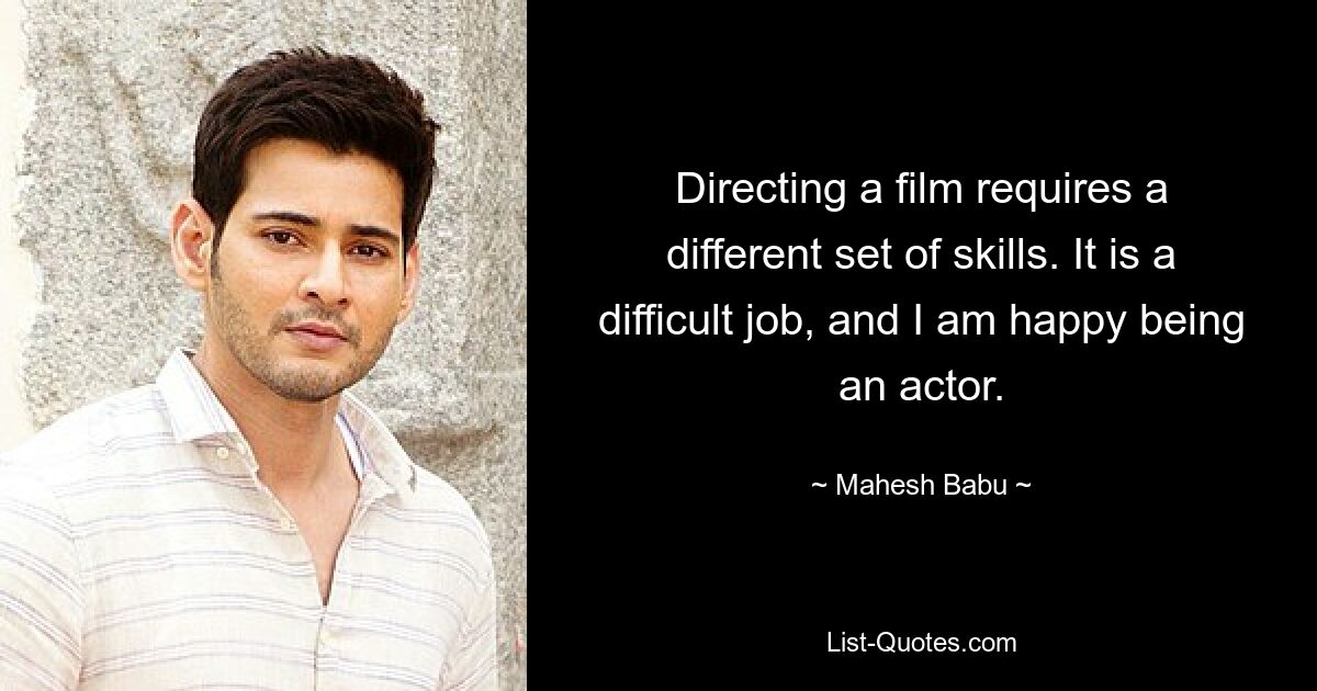 Die Regie eines Films erfordert andere Fähigkeiten. Es ist ein schwieriger Job und ich bin glücklich, Schauspieler zu sein. — © Mahesh Babu