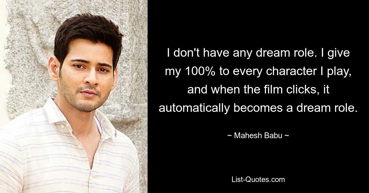 I don't have any dream role. I give my 100% to every character I play, and when the film clicks, it automatically becomes a dream role. — © Mahesh Babu