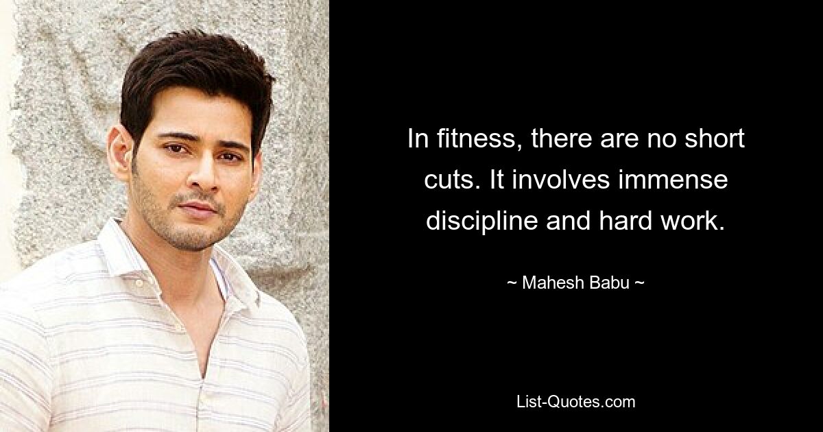 In fitness, there are no short cuts. It involves immense discipline and hard work. — © Mahesh Babu