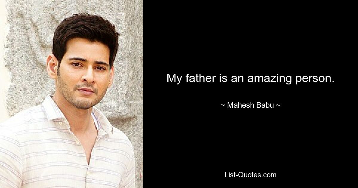 My father is an amazing person. — © Mahesh Babu