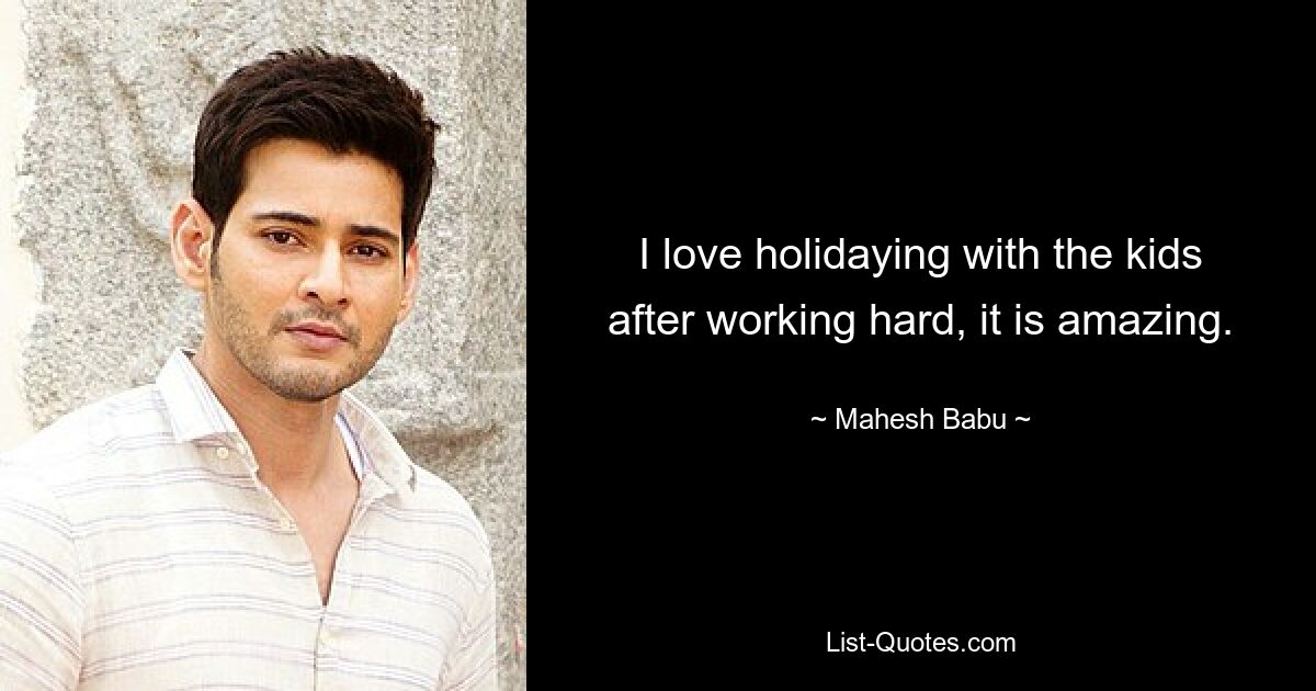 I love holidaying with the kids after working hard, it is amazing. — © Mahesh Babu