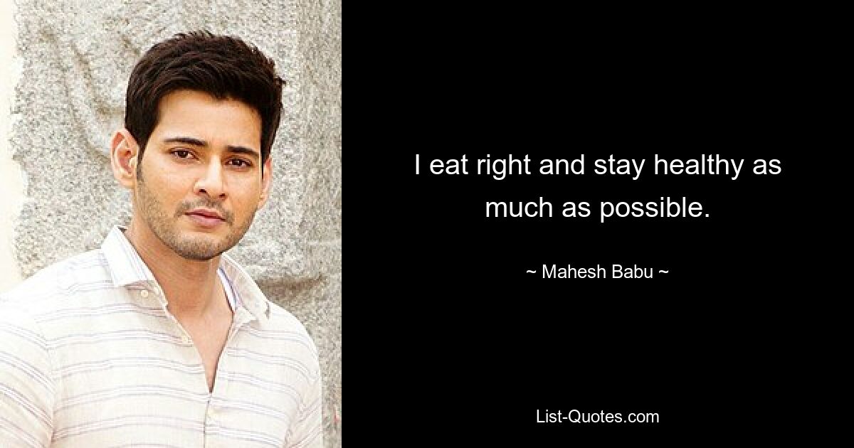 I eat right and stay healthy as much as possible. — © Mahesh Babu