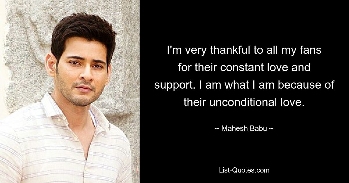 I'm very thankful to all my fans for their constant love and support. I am what I am because of their unconditional love. — © Mahesh Babu