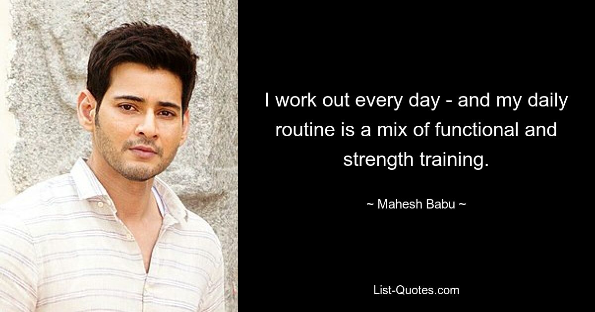 I work out every day - and my daily routine is a mix of functional and strength training. — © Mahesh Babu