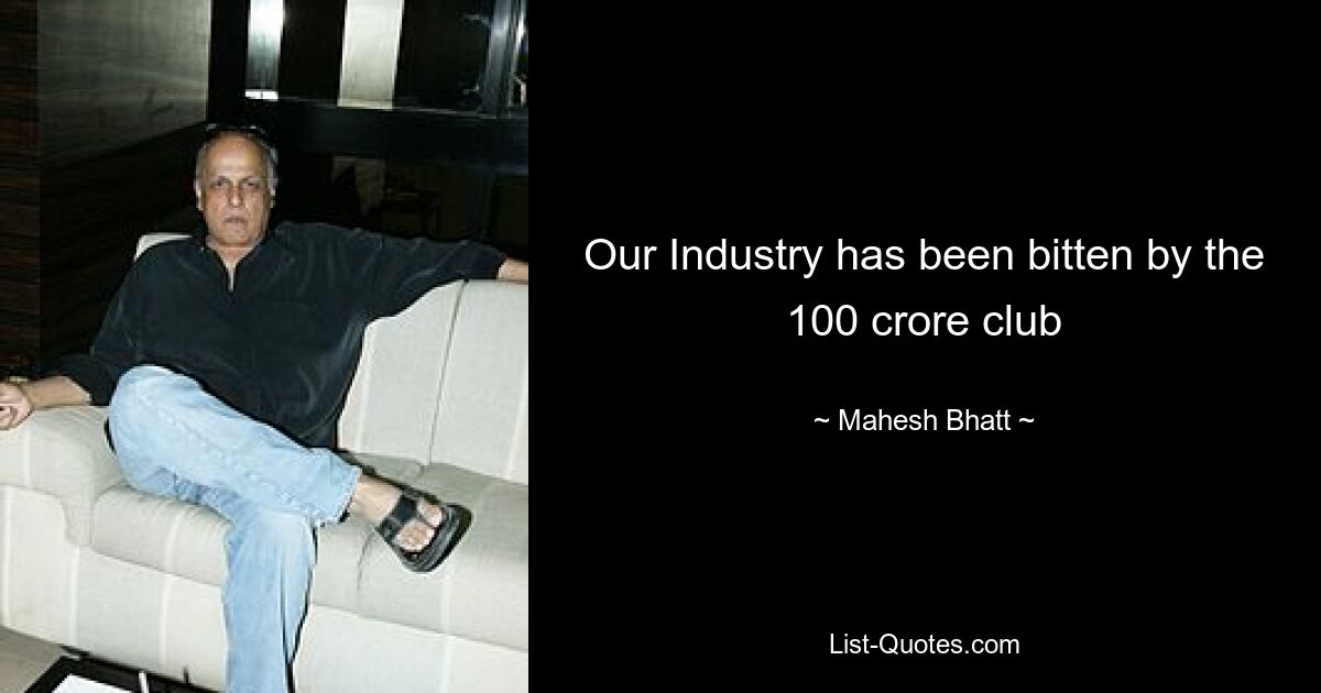 Our Industry has been bitten by the 100 crore club — © Mahesh Bhatt