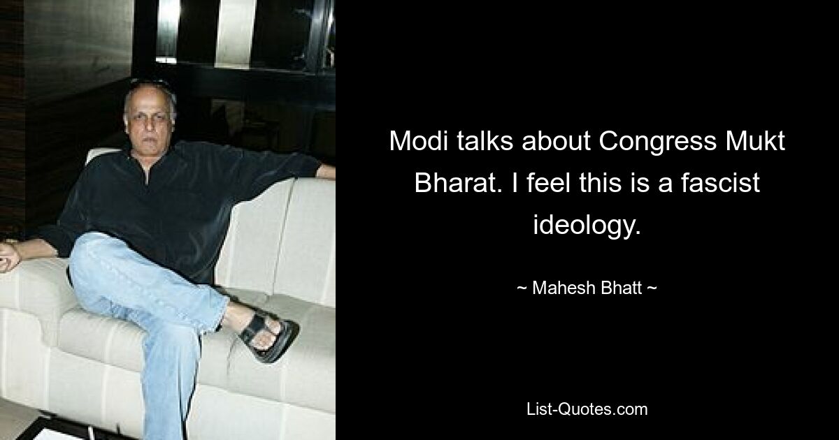 Modi talks about Congress Mukt Bharat. I feel this is a fascist ideology. — © Mahesh Bhatt