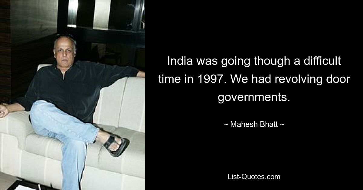 India was going though a difficult time in 1997. We had revolving door governments. — © Mahesh Bhatt