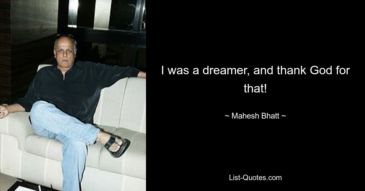 I was a dreamer, and thank God for that! — © Mahesh Bhatt