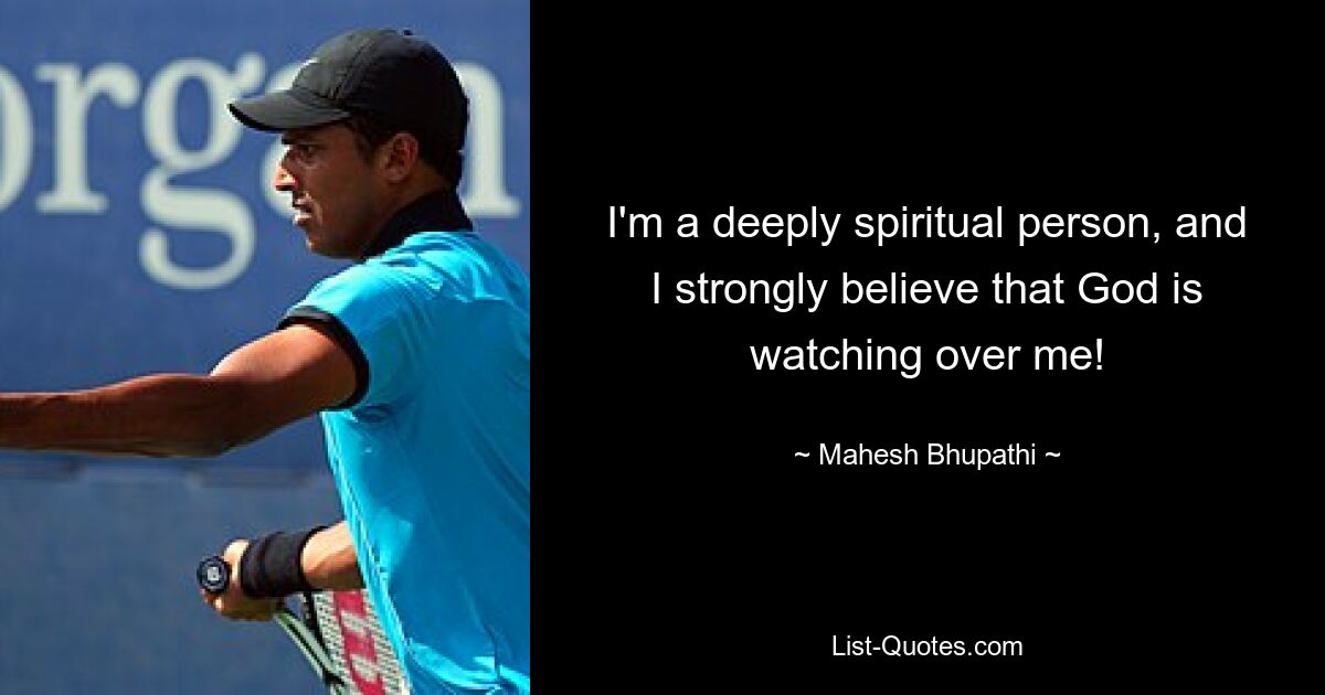 I'm a deeply spiritual person, and I strongly believe that God is watching over me! — © Mahesh Bhupathi