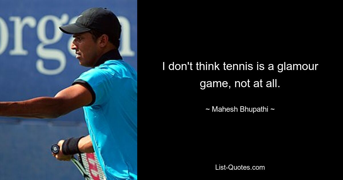 I don't think tennis is a glamour game, not at all. — © Mahesh Bhupathi