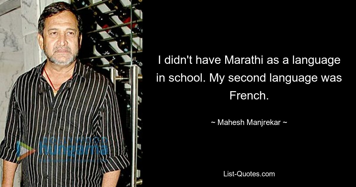 I didn't have Marathi as a language in school. My second language was French. — © Mahesh Manjrekar