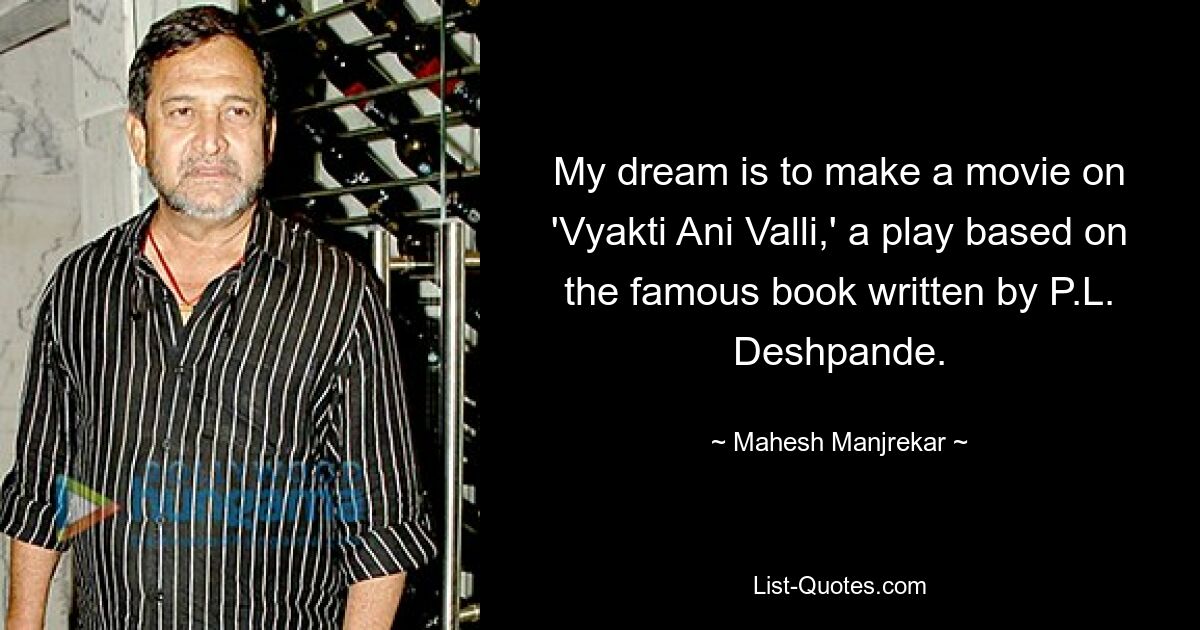 My dream is to make a movie on 'Vyakti Ani Valli,' a play based on the famous book written by P.L. Deshpande. — © Mahesh Manjrekar