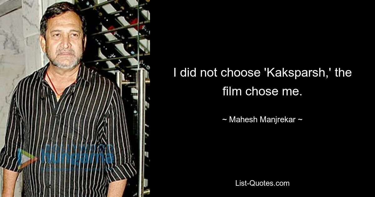 I did not choose 'Kaksparsh,' the film chose me. — © Mahesh Manjrekar