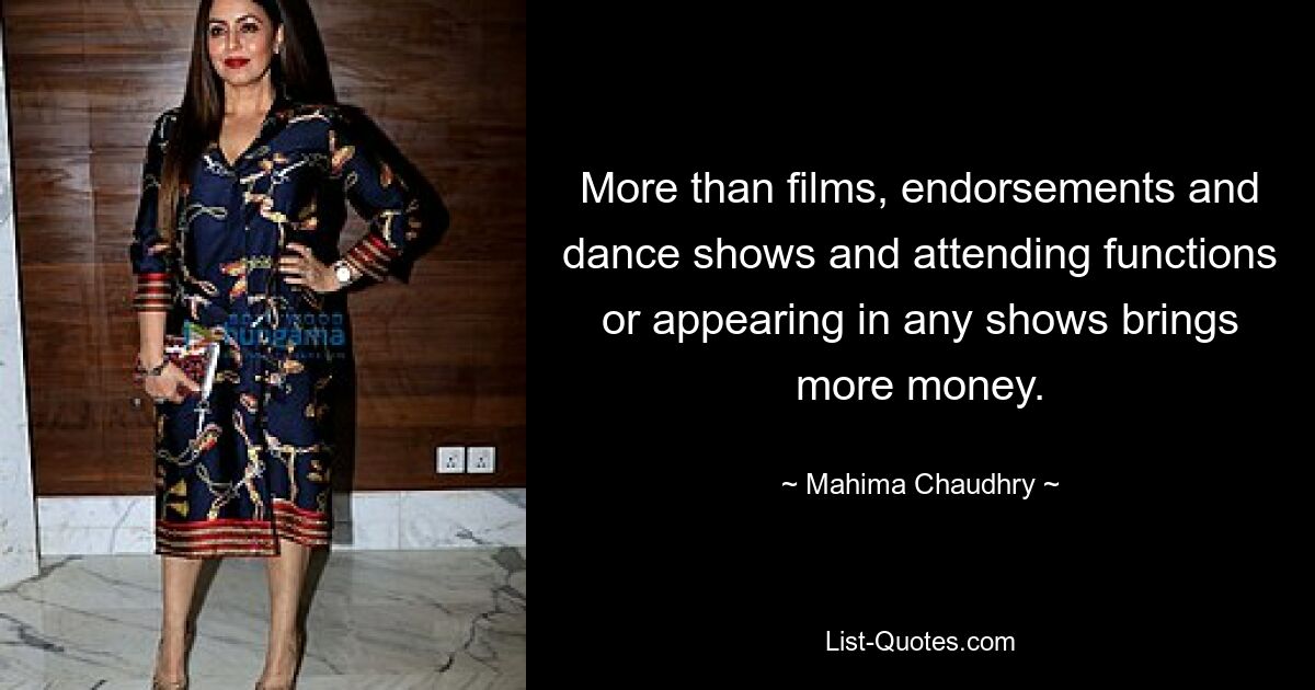 More than films, endorsements and dance shows and attending functions or appearing in any shows brings more money. — © Mahima Chaudhry