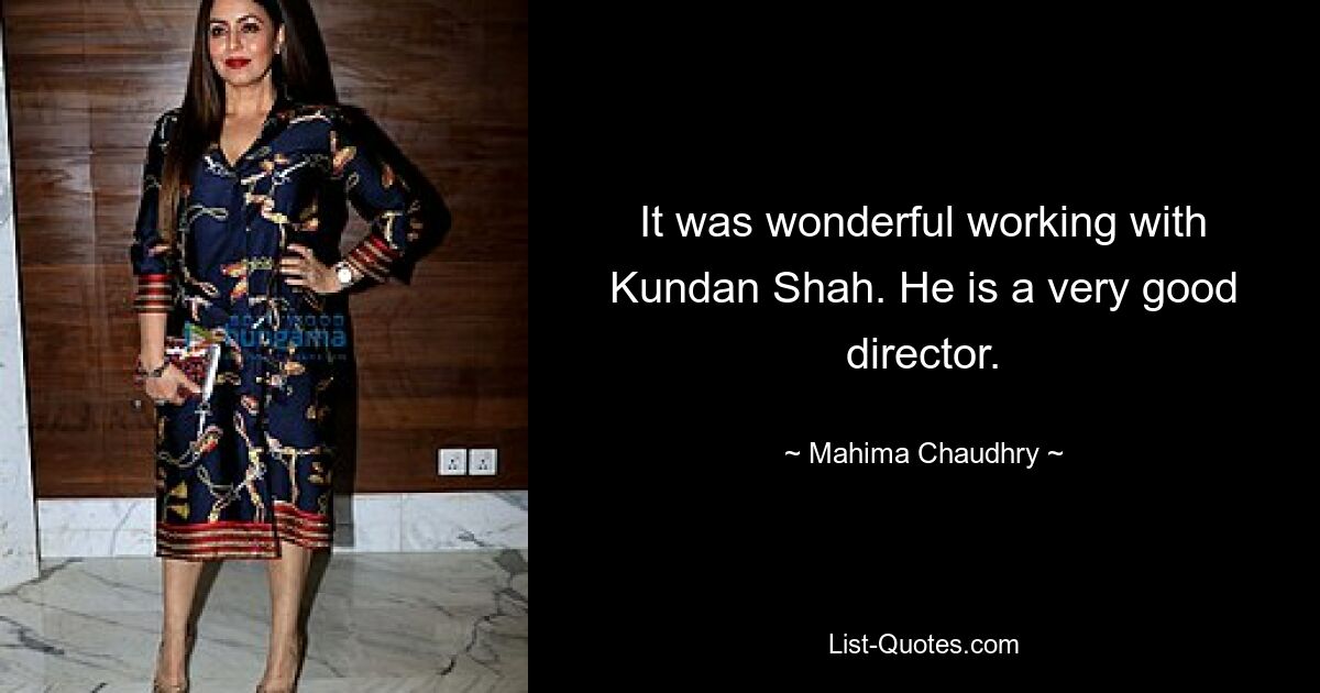 It was wonderful working with Kundan Shah. He is a very good director. — © Mahima Chaudhry