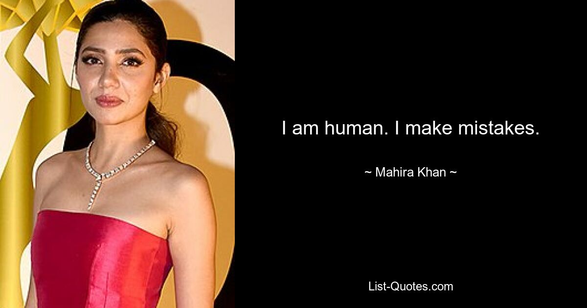 I am human. I make mistakes. — © Mahira Khan