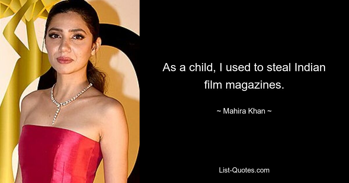 As a child, I used to steal Indian film magazines. — © Mahira Khan