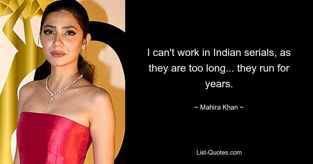 I can't work in Indian serials, as they are too long... they run for years. — © Mahira Khan