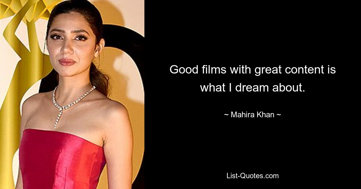 Good films with great content is what I dream about. — © Mahira Khan