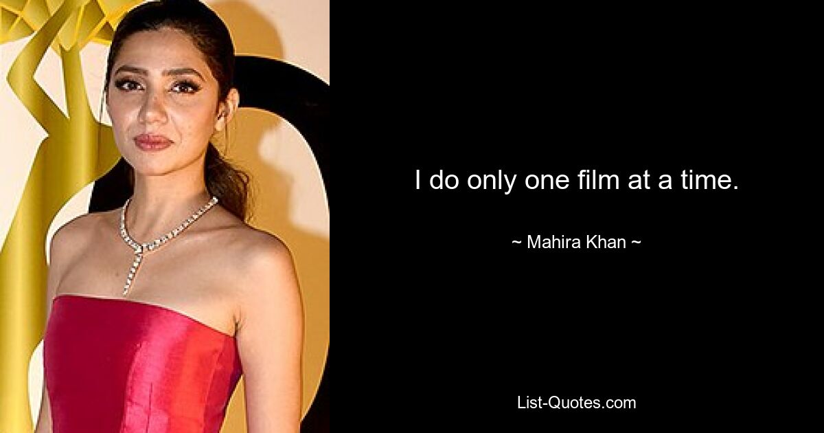 I do only one film at a time. — © Mahira Khan