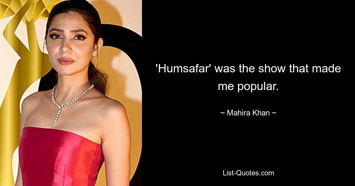 'Humsafar' was the show that made me popular. — © Mahira Khan