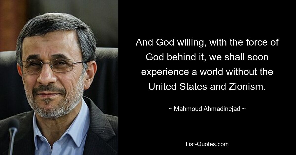 And God willing, with the force of God behind it, we shall soon experience a world without the United States and Zionism. — © Mahmoud Ahmadinejad