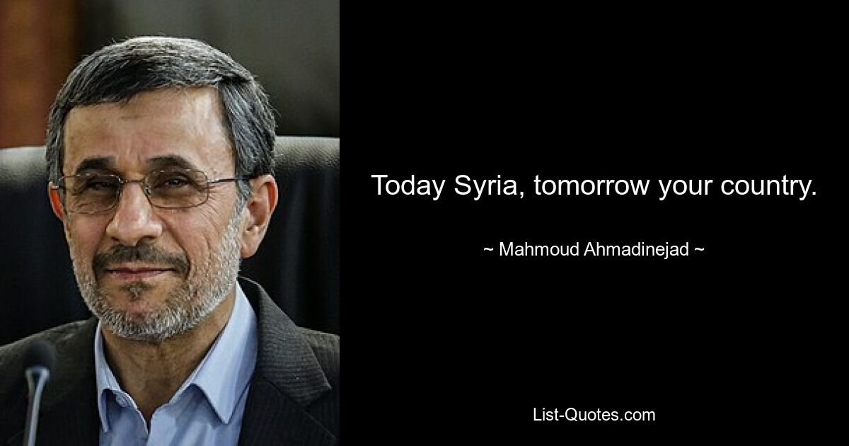 Today Syria, tomorrow your country. — © Mahmoud Ahmadinejad