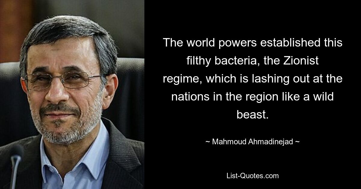 The world powers established this filthy bacteria, the Zionist regime, which is lashing out at the nations in the region like a wild beast. — © Mahmoud Ahmadinejad