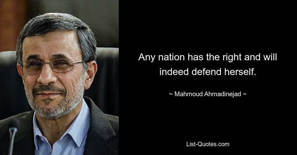 Any nation has the right and will indeed defend herself. — © Mahmoud Ahmadinejad