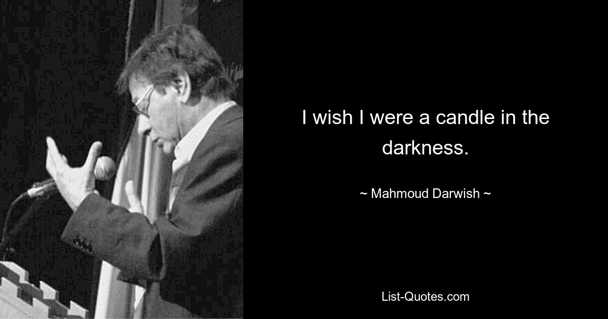 I wish I were a candle in the darkness. — © Mahmoud Darwish