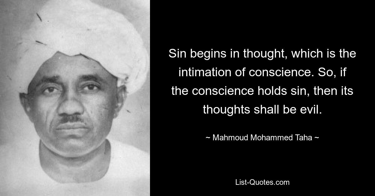 Sin begins in thought, which is the intimation of conscience. So, if the conscience holds sin, then its thoughts shall be evil. — © Mahmoud Mohammed Taha