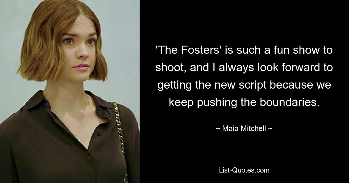 'The Fosters' is such a fun show to shoot, and I always look forward to getting the new script because we keep pushing the boundaries. — © Maia Mitchell