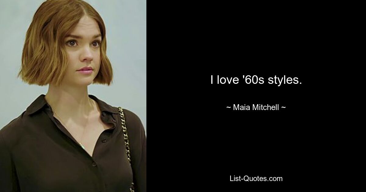 I love '60s styles. — © Maia Mitchell