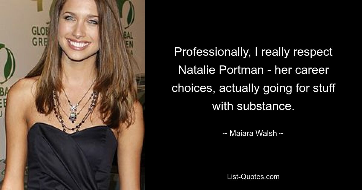 Professionally, I really respect Natalie Portman - her career choices, actually going for stuff with substance. — © Maiara Walsh