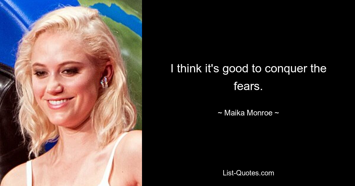 I think it's good to conquer the fears. — © Maika Monroe