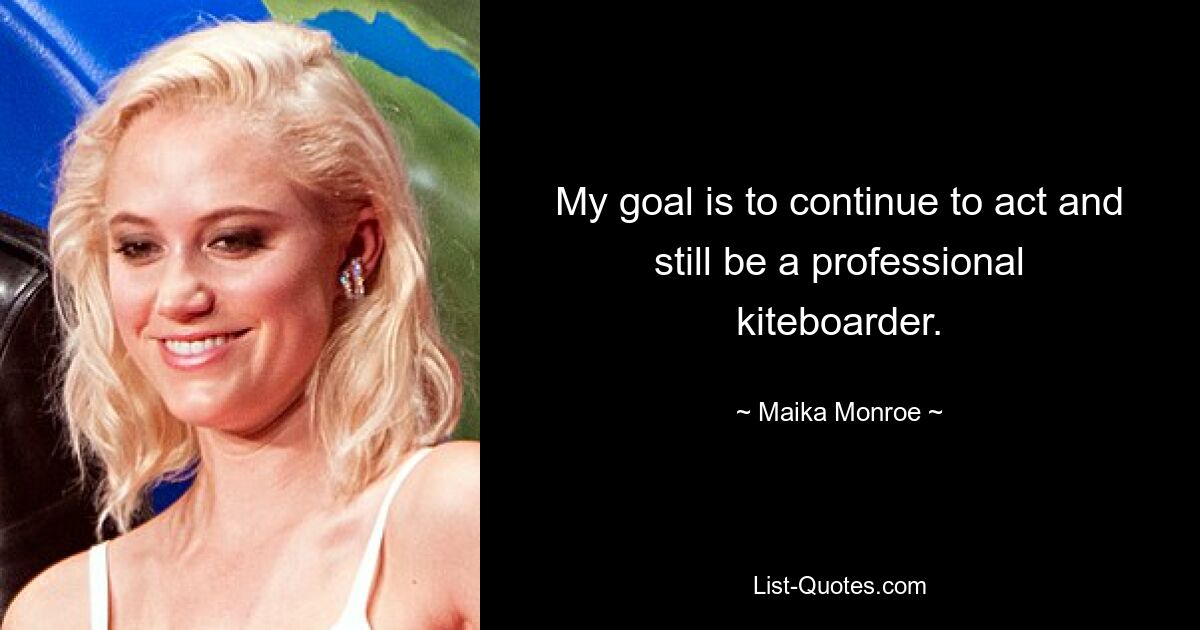 My goal is to continue to act and still be a professional kiteboarder. — © Maika Monroe