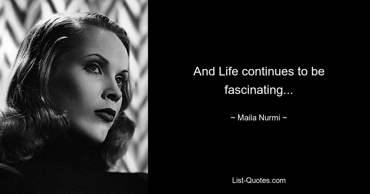 And Life continues to be fascinating... — © Maila Nurmi