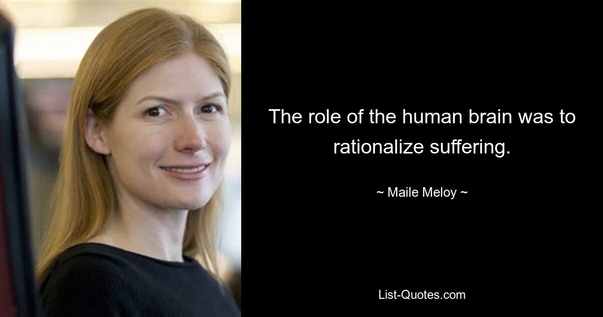 The role of the human brain was to rationalize suffering. — © Maile Meloy